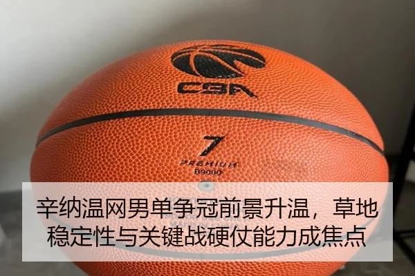 辛纳温网男单争冠前景升温，草地稳定性与关键战硬仗能力成焦点